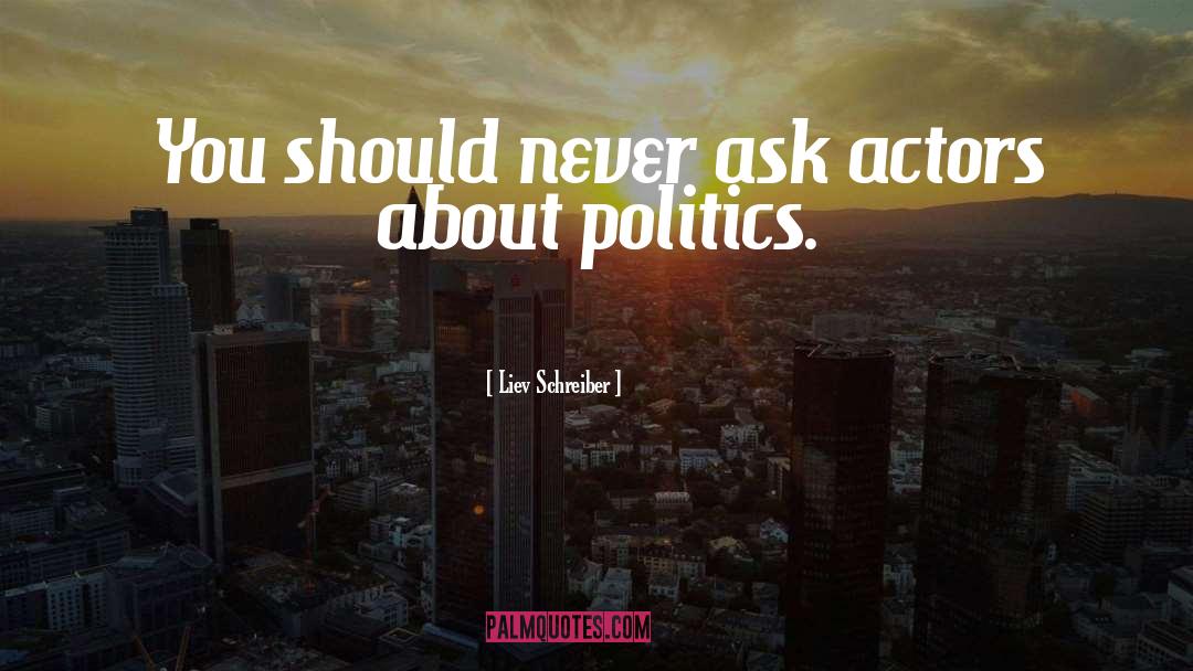 Liev Schreiber Quotes: You should never ask actors