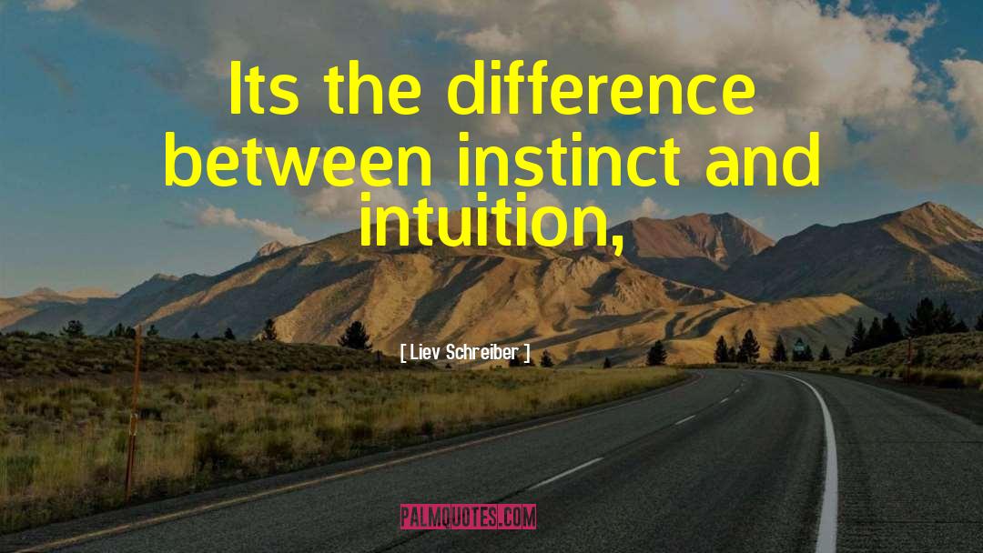 Liev Schreiber Quotes: Its the difference between instinct