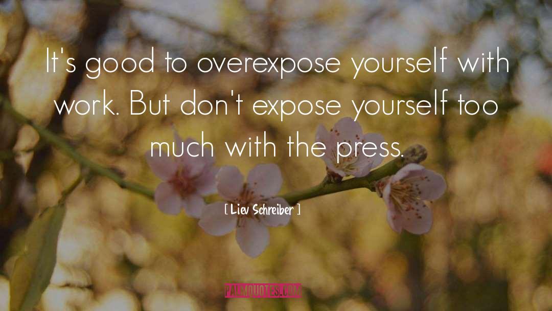 Liev Schreiber Quotes: It's good to overexpose yourself