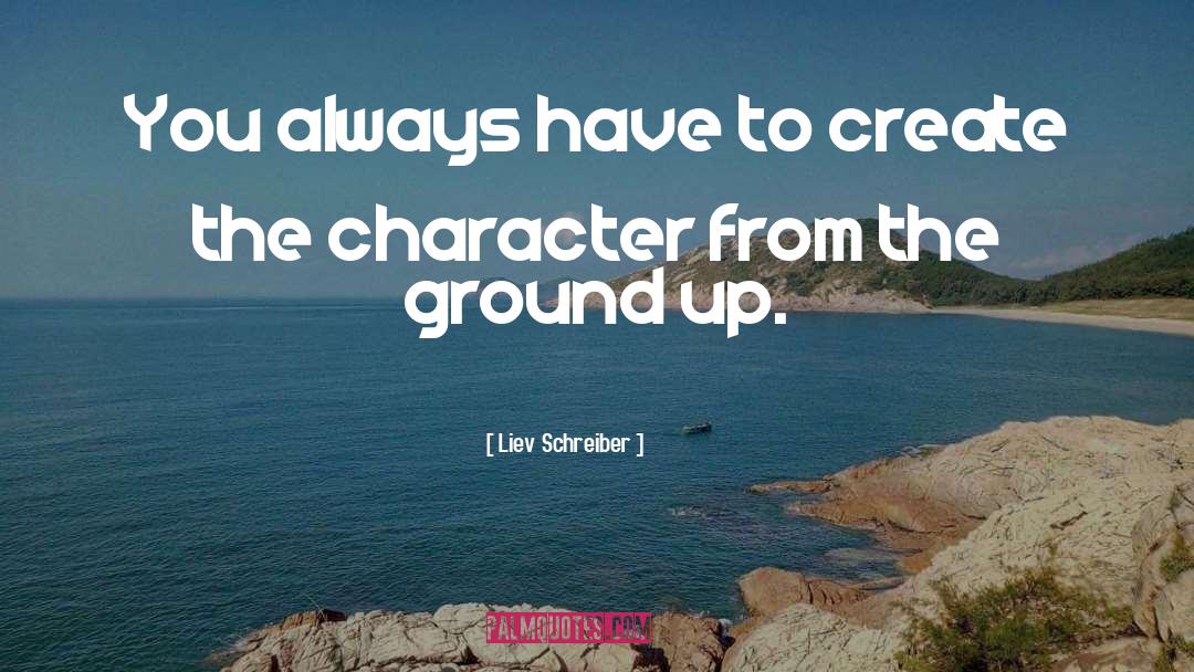 Liev Schreiber Quotes: You always have to create