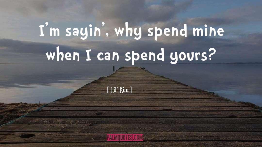 Lil' Kim Quotes: I'm sayin', why spend mine