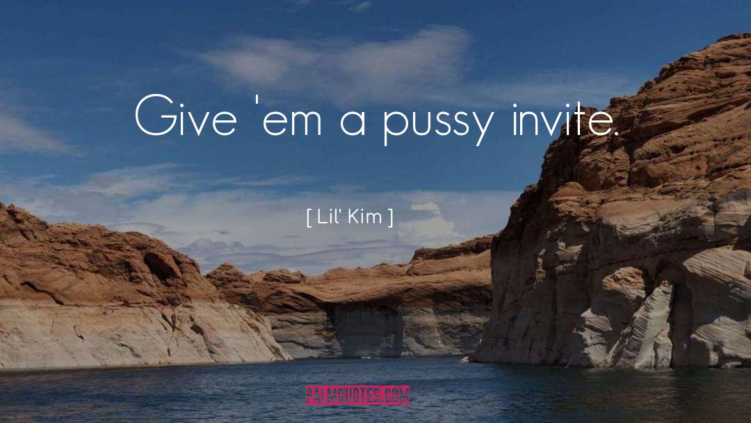 Lil' Kim Quotes: Give 'em a pussy invite.