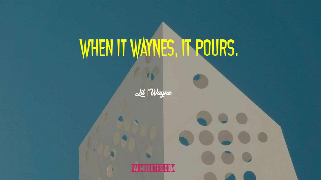 Lil' Wayne Quotes: When it waynes, it pours.