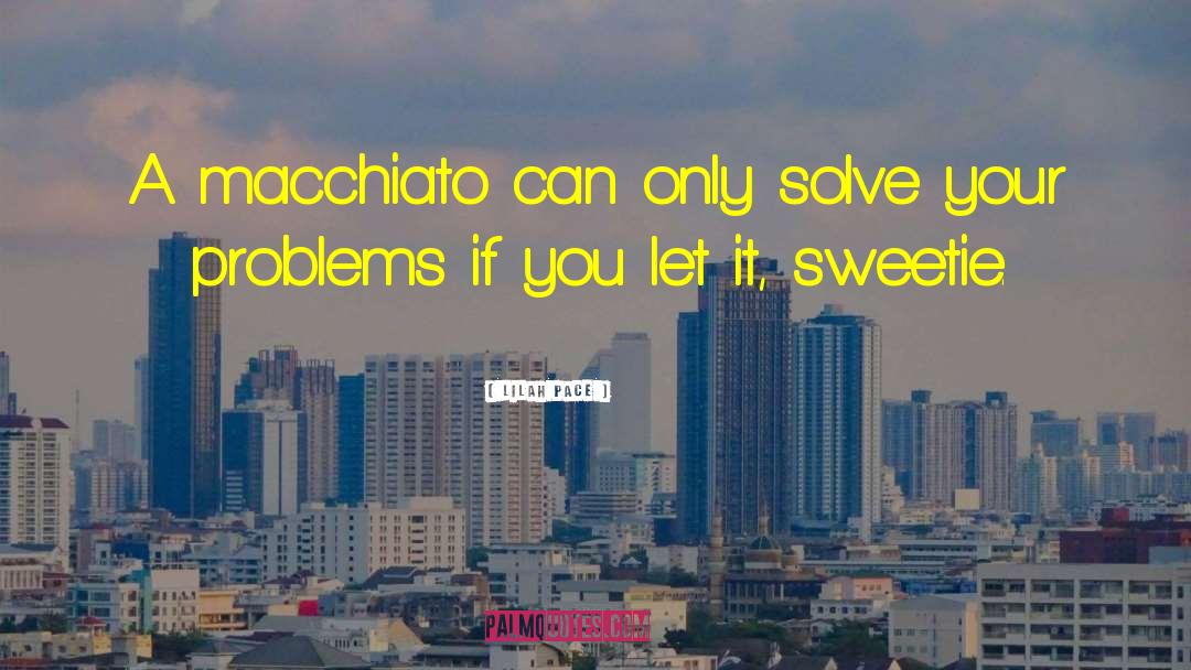 Lilah Pace Quotes: A macchiato can only solve