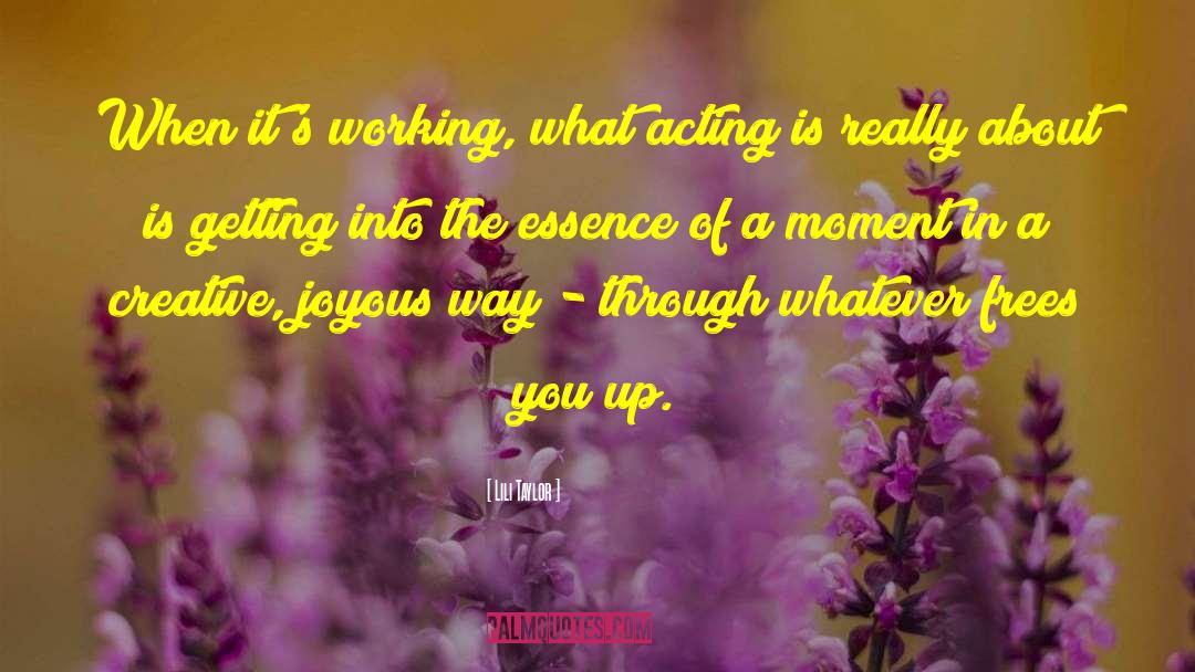 Lili Taylor Quotes: When it's working, what acting