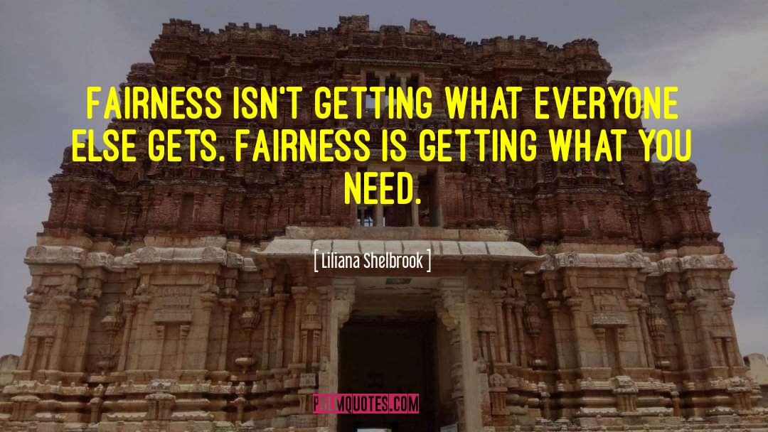 Liliana Shelbrook Quotes: Fairness isn't getting what everyone