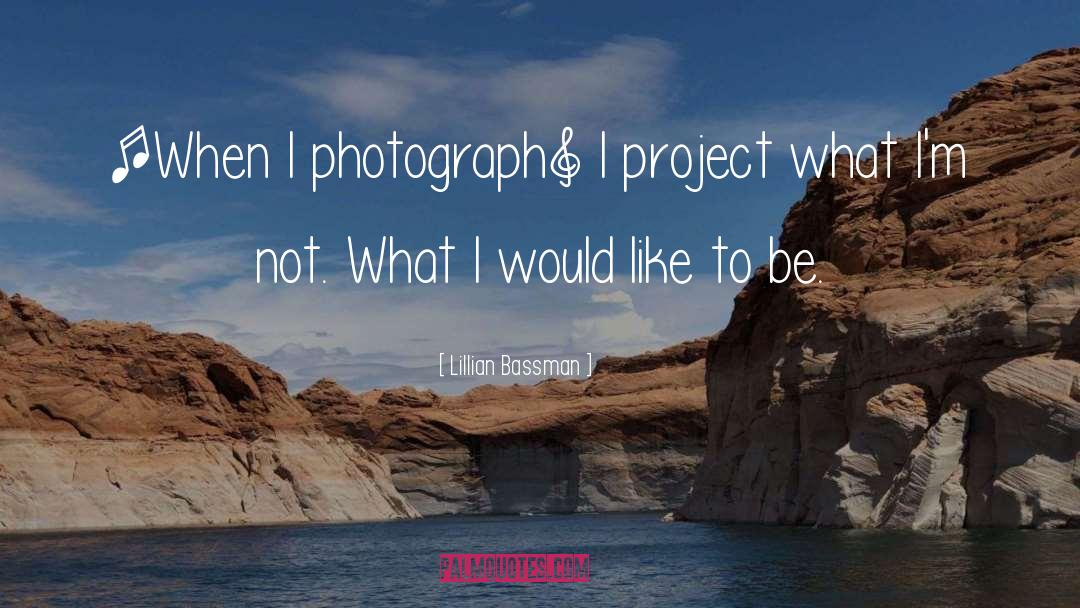 Lillian Bassman Quotes: [When I photograph] I project