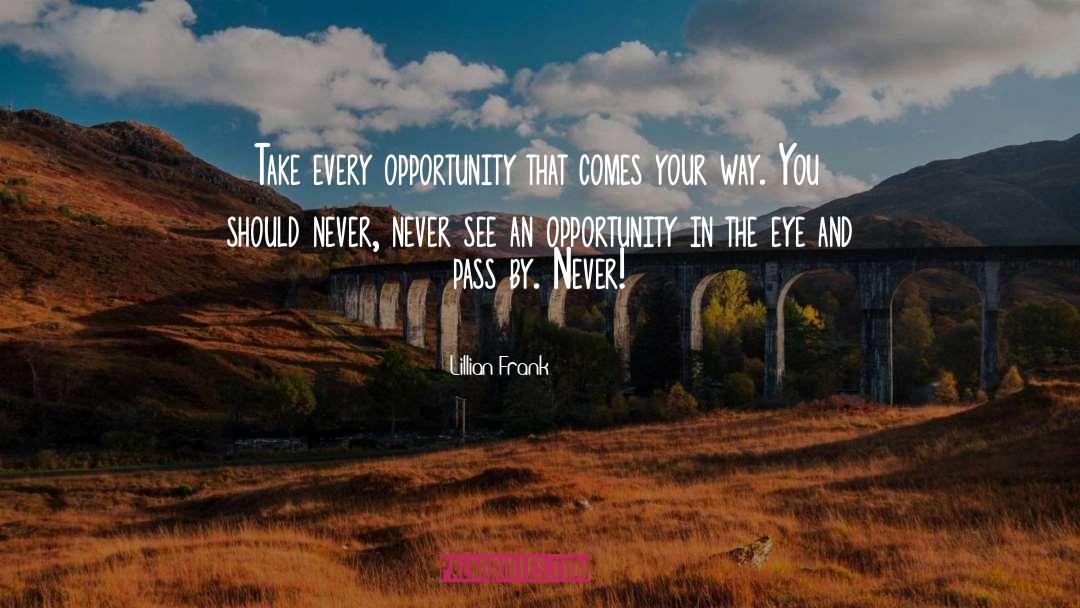 Lillian Frank Quotes: Take every opportunity that comes