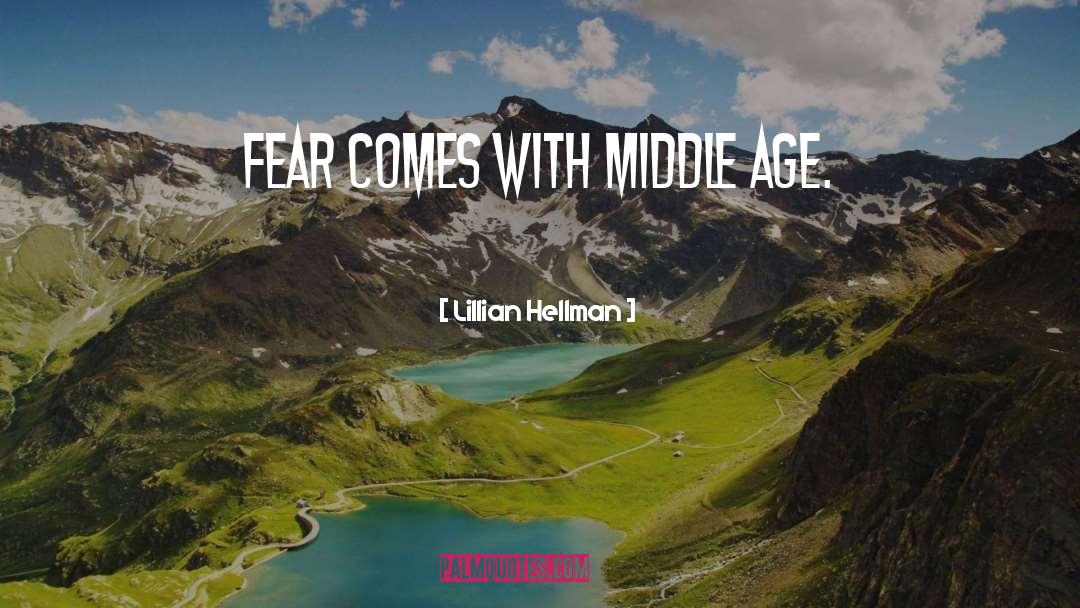 Lillian Hellman Quotes: Fear comes with middle age.