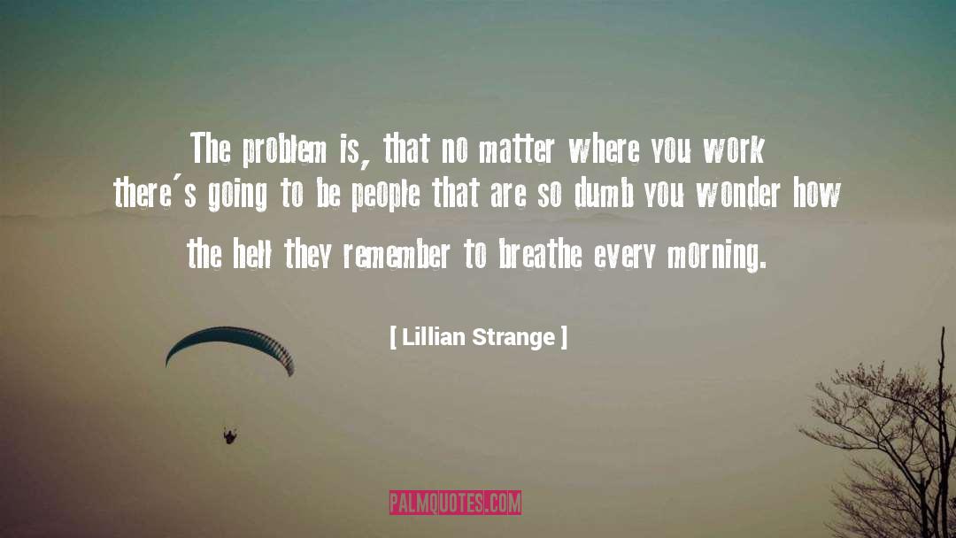 Lillian Strange Quotes: The problem is, that no