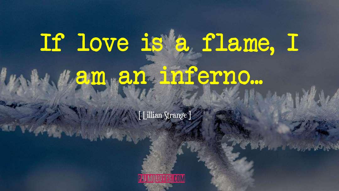 Lillian Strange Quotes: If love is a flame,