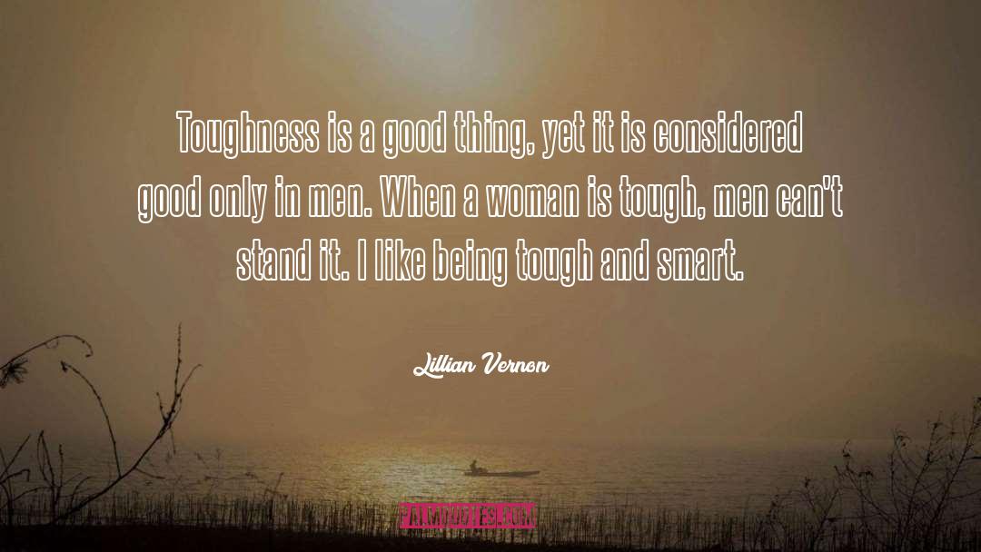 Lillian Vernon Quotes: Toughness is a good thing,