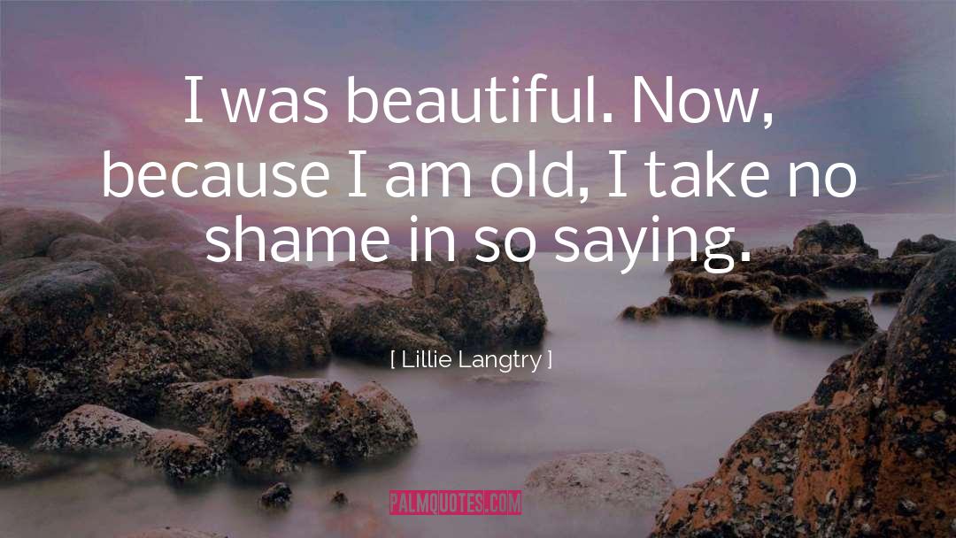 Lillie Langtry Quotes: I was beautiful. Now, because