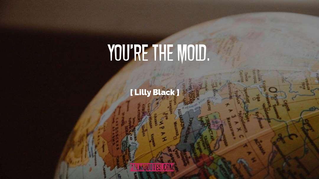 Lilly Black Quotes: You're the mold.