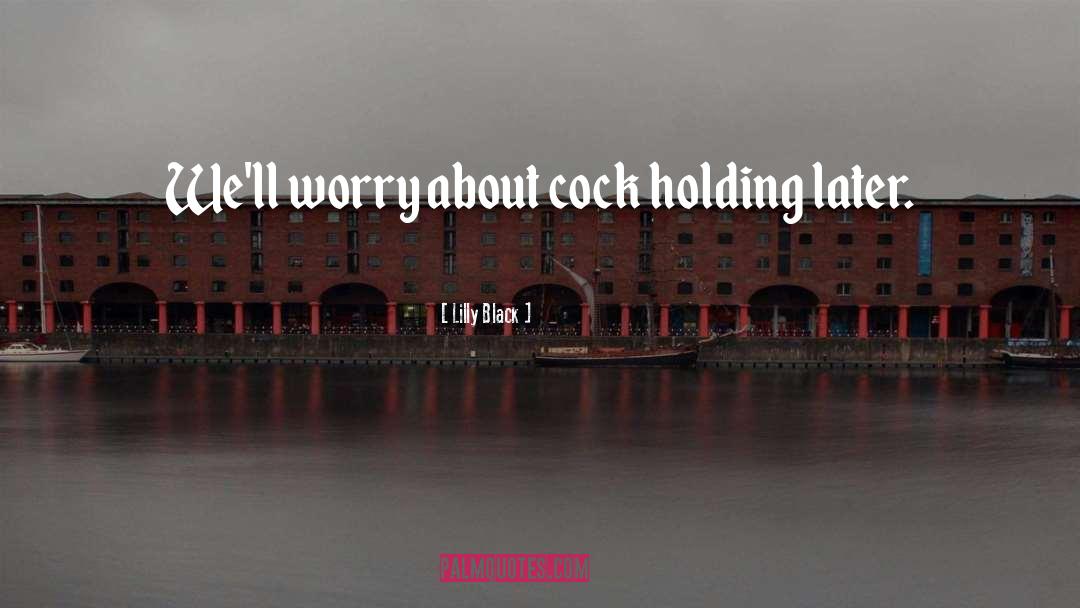 Lilly Black Quotes: We'll worry about cock holding