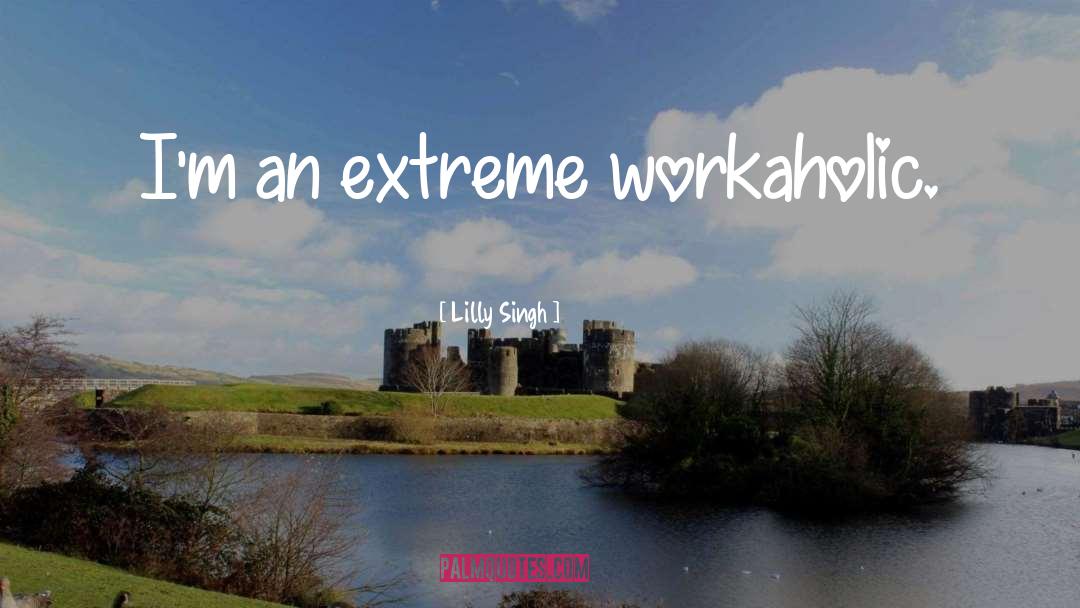 Lilly Singh Quotes: I'm an extreme workaholic.