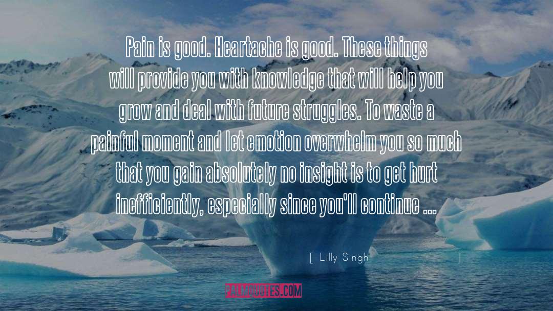 Lilly Singh Quotes: Pain is good. Heartache is