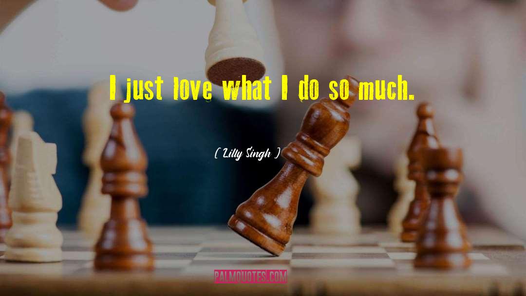 Lilly Singh Quotes: I just love what I