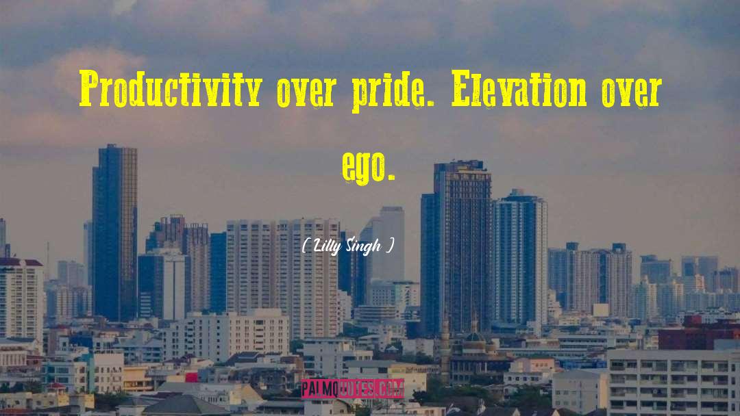 Lilly Singh Quotes: Productivity over pride. Elevation over