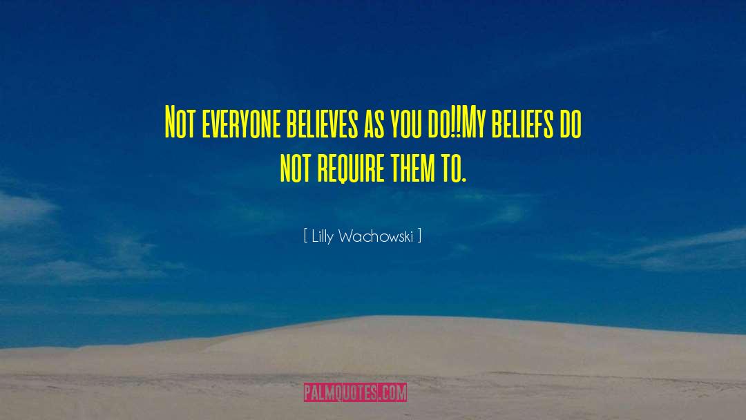 Lilly Wachowski Quotes: Not everyone believes as you