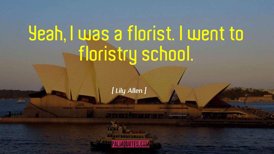 Lily Allen Quotes: Yeah, I was a florist.