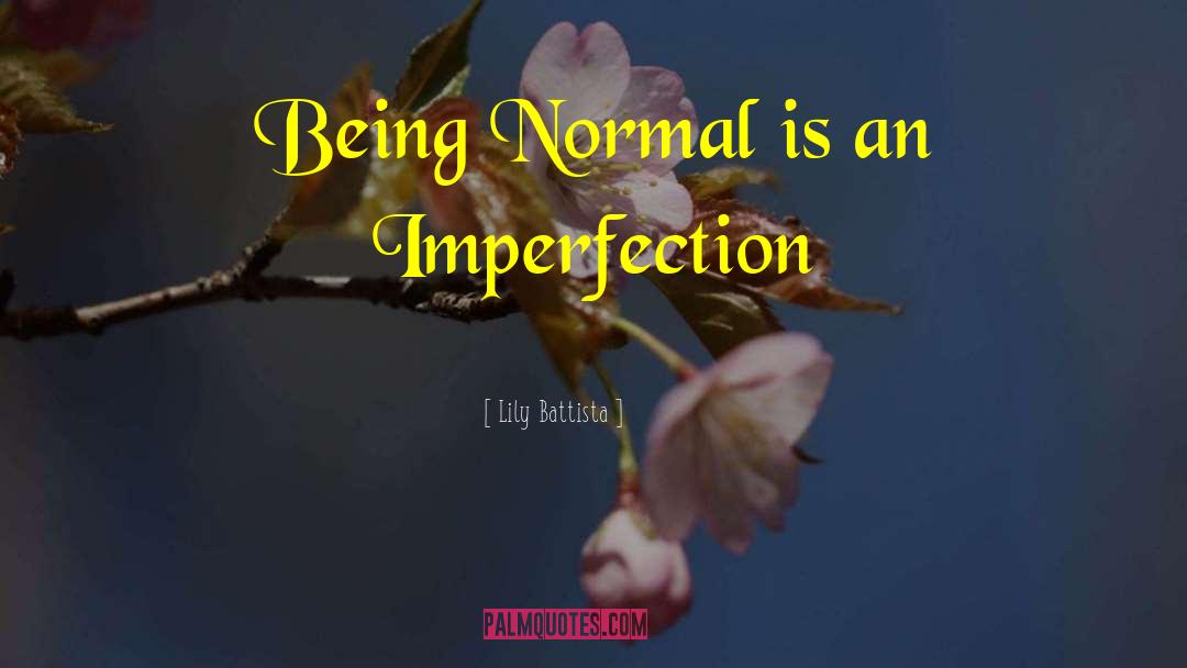Lily Battista Quotes: Being Normal is an Imperfection