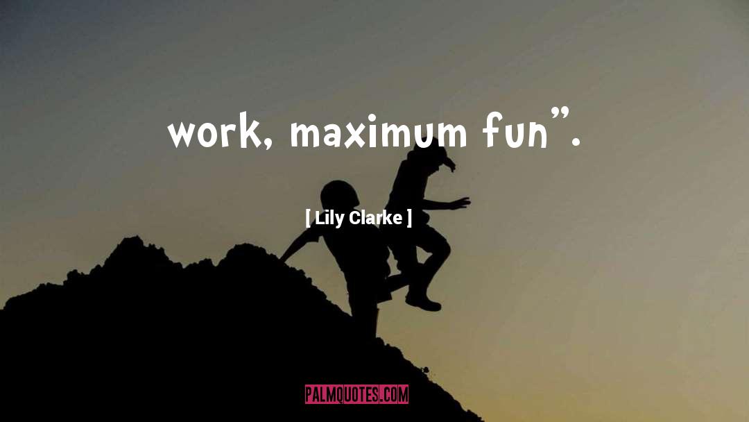 Lily Clarke Quotes: work, maximum fun