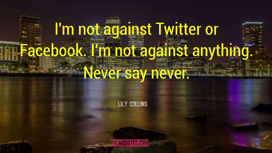 Lily Collins Quotes: I'm not against Twitter or