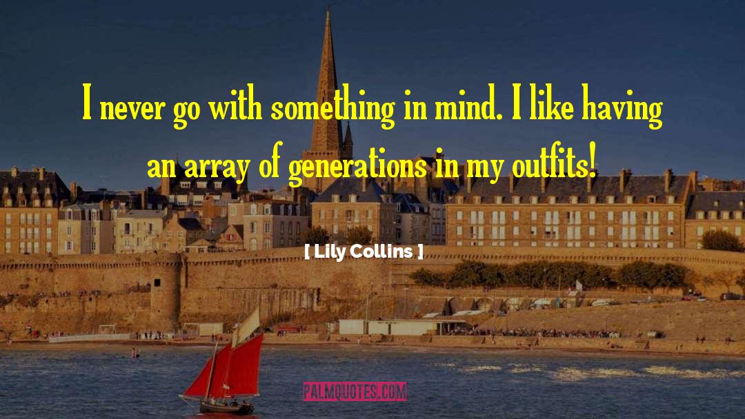 Lily Collins Quotes: I never go with something