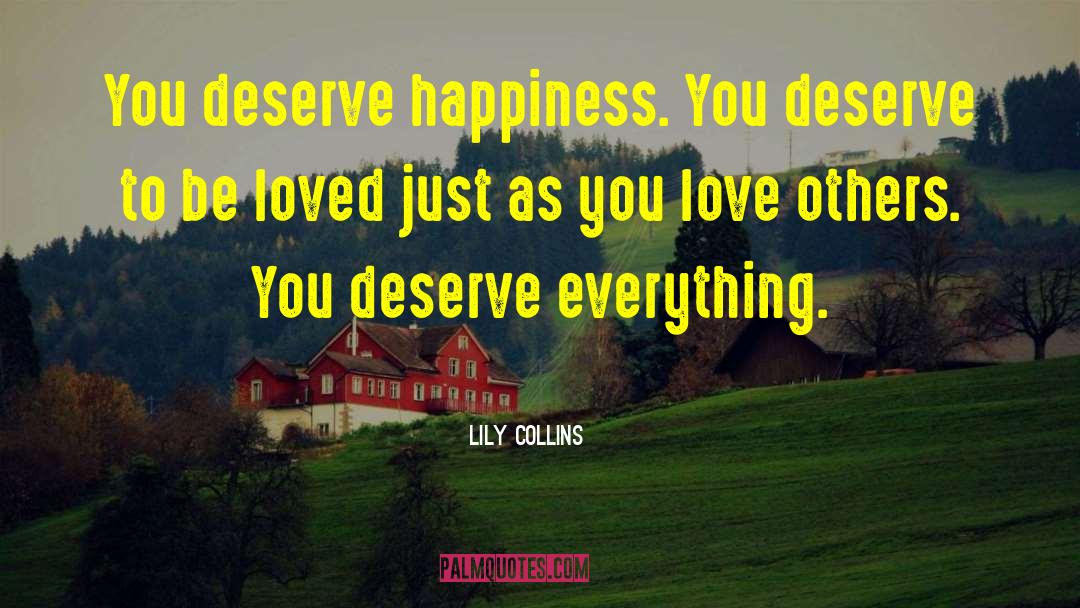 Lily Collins Quotes: You deserve happiness. You deserve