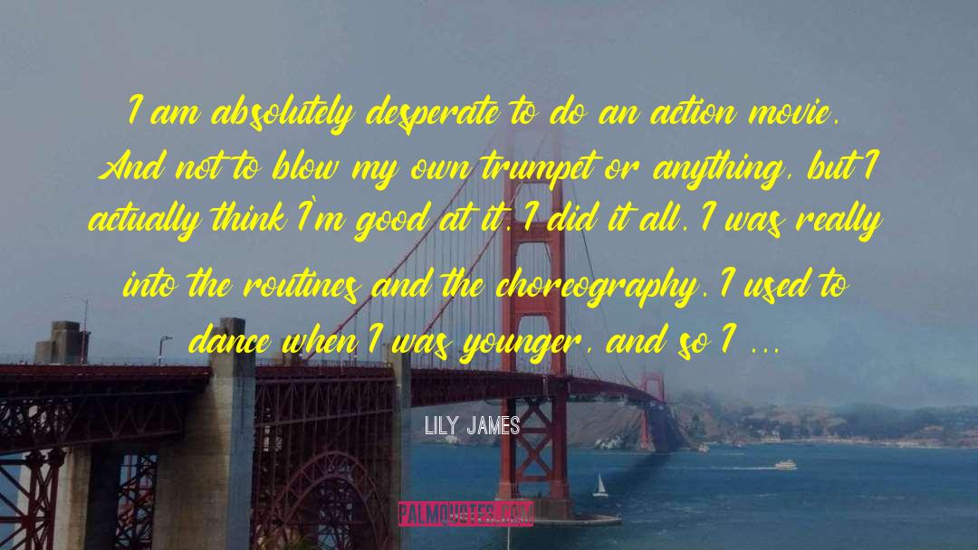 Lily James Quotes: I am absolutely desperate to