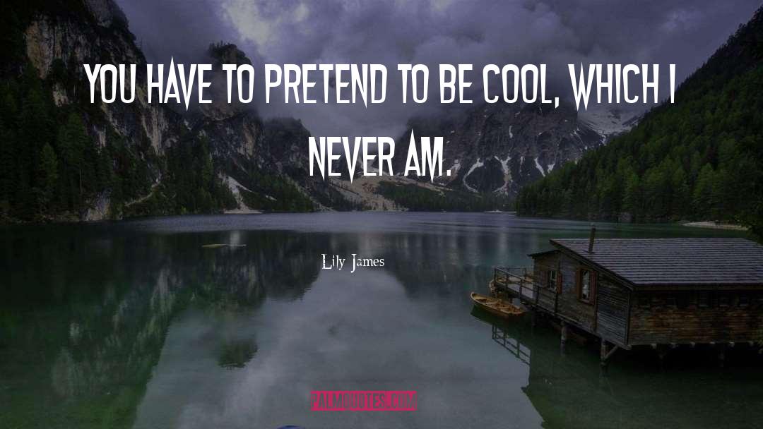 Lily James Quotes: You have to pretend to