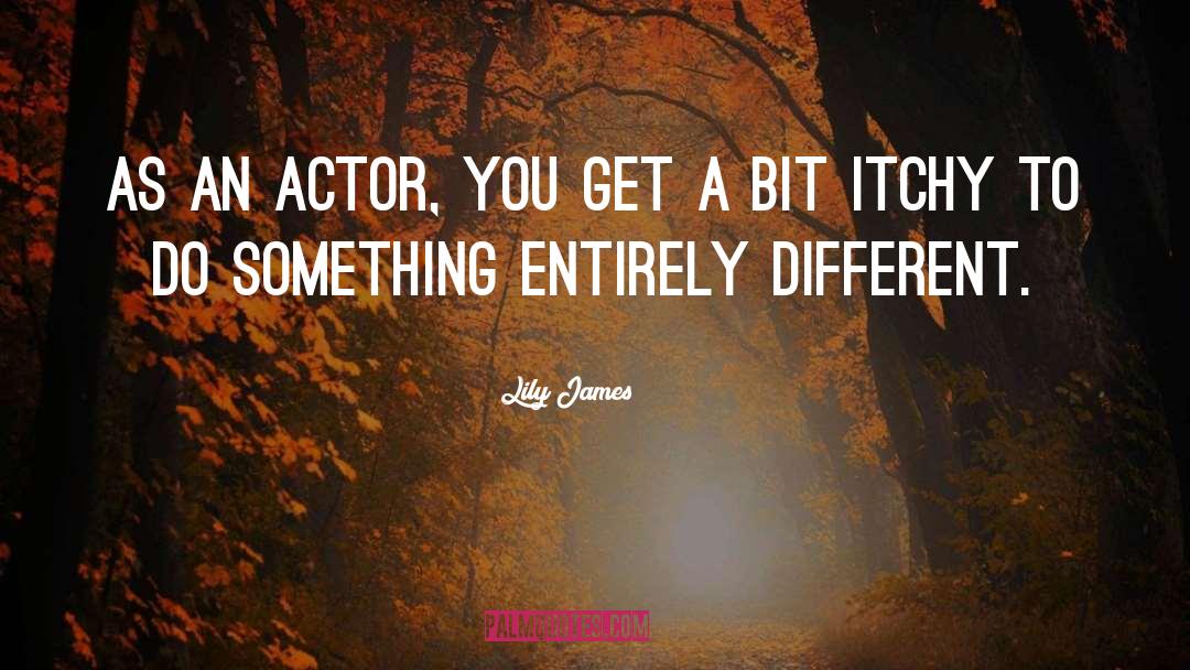 Lily James Quotes: As an actor, you get