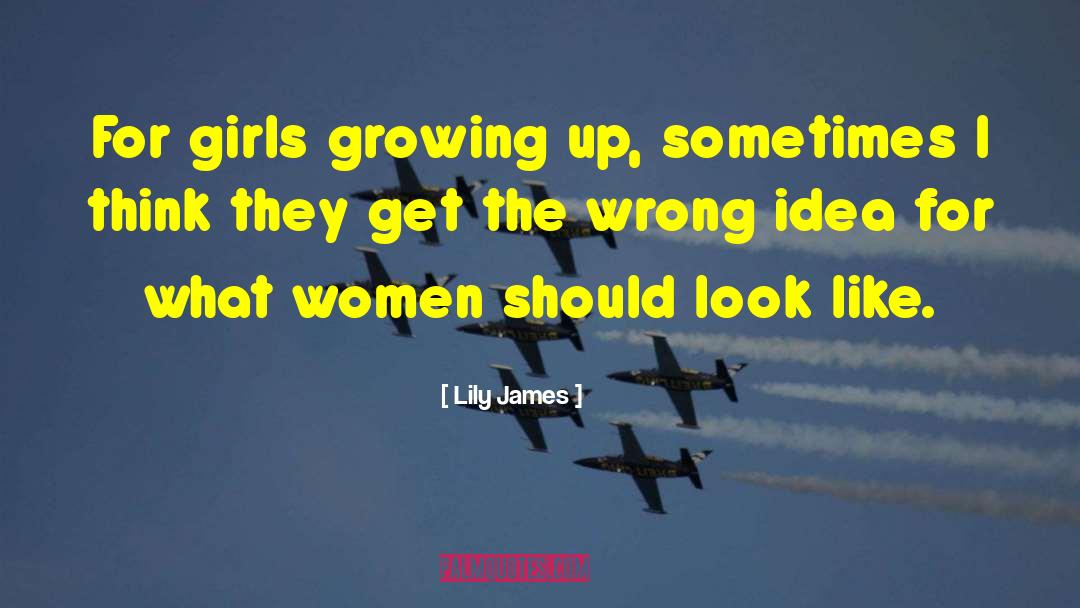 Lily James Quotes: For girls growing up, sometimes