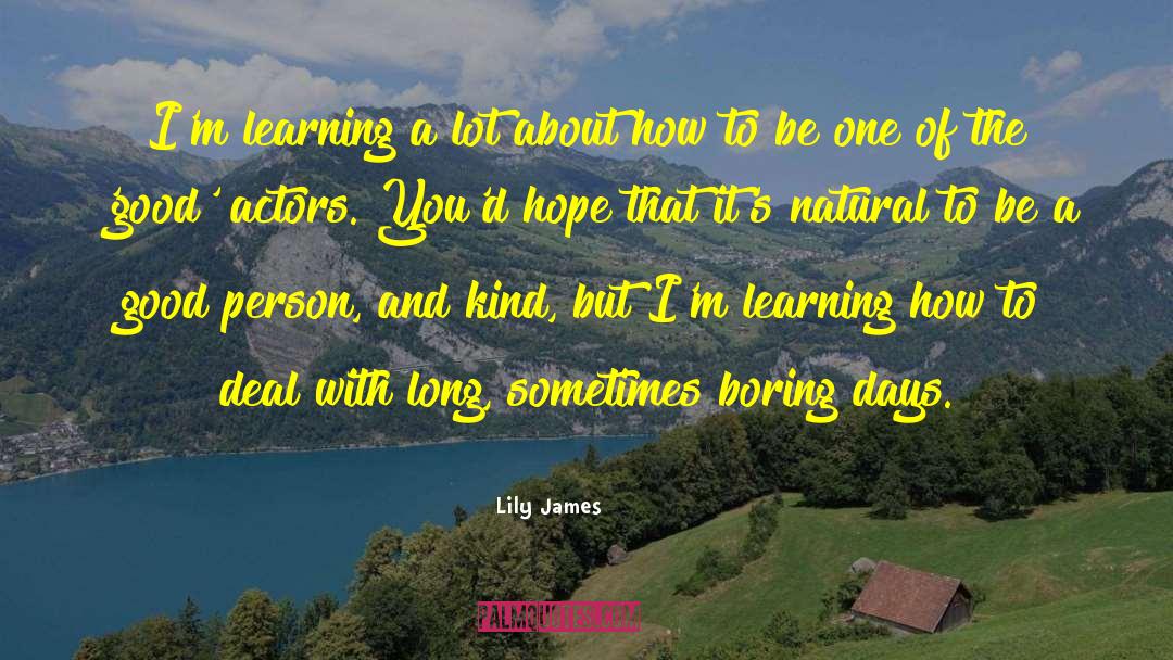 Lily James Quotes: I'm learning a lot about