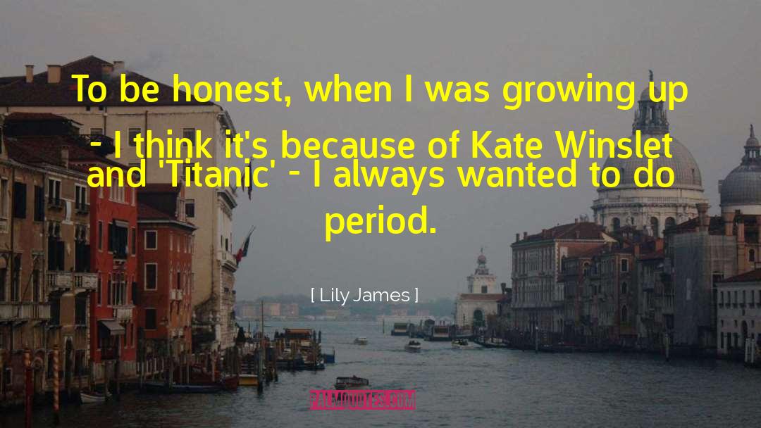 Lily James Quotes: To be honest, when I