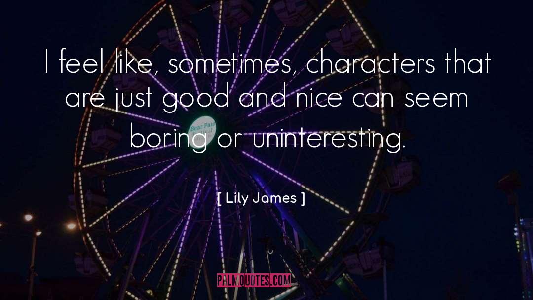 Lily James Quotes: I feel like, sometimes, characters