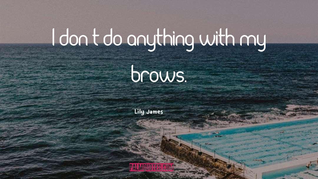 Lily James Quotes: I don't do anything with