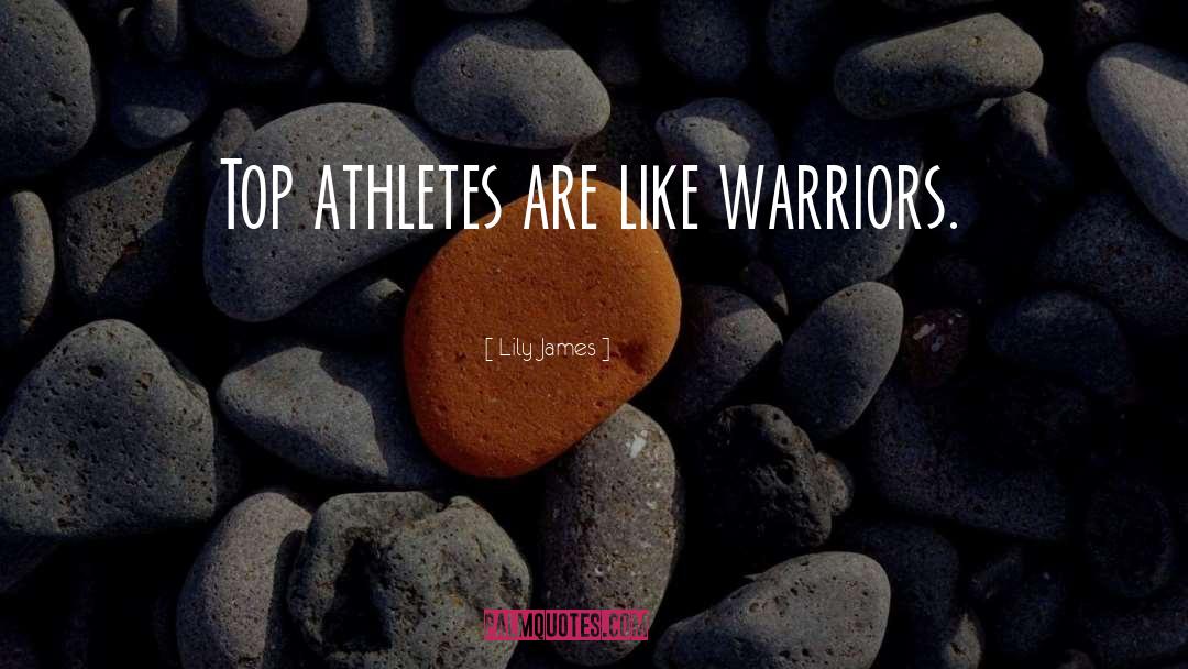 Lily James Quotes: Top athletes are like warriors.