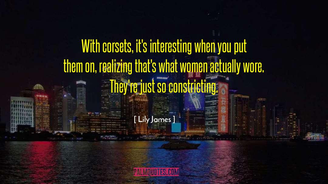 Lily James Quotes: With corsets, it's interesting when