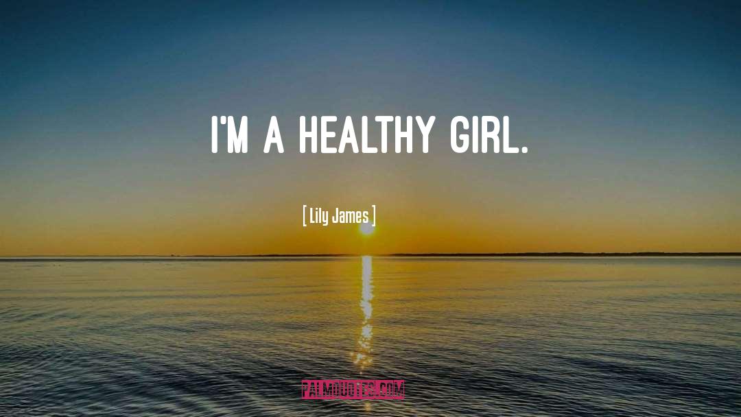 Lily James Quotes: I'm a healthy girl.