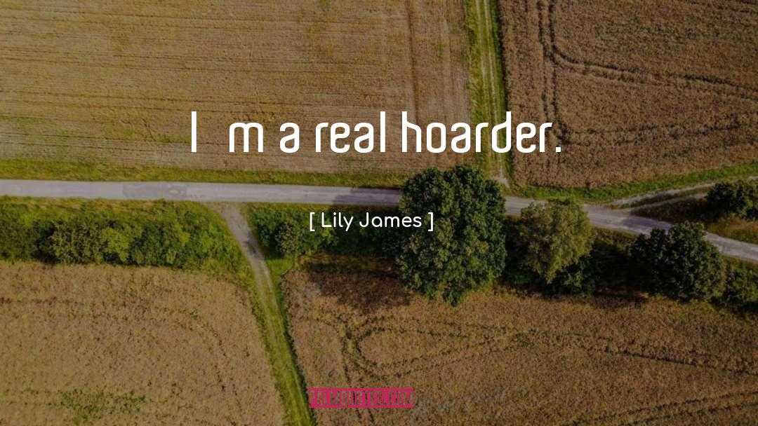 Lily James Quotes: I'm a real hoarder.