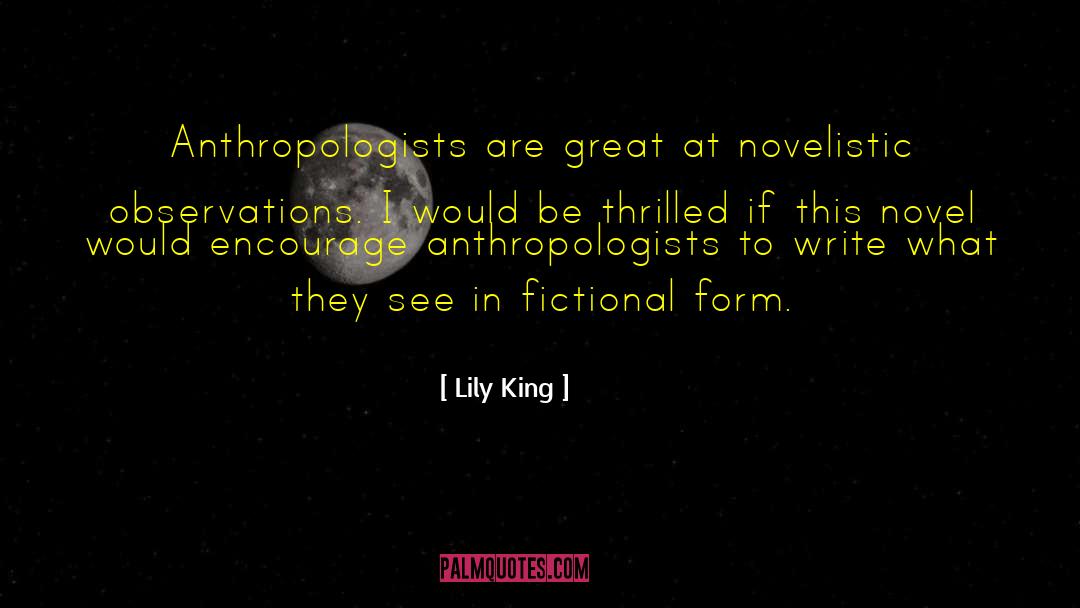 Lily King Quotes: Anthropologists are great at novelistic
