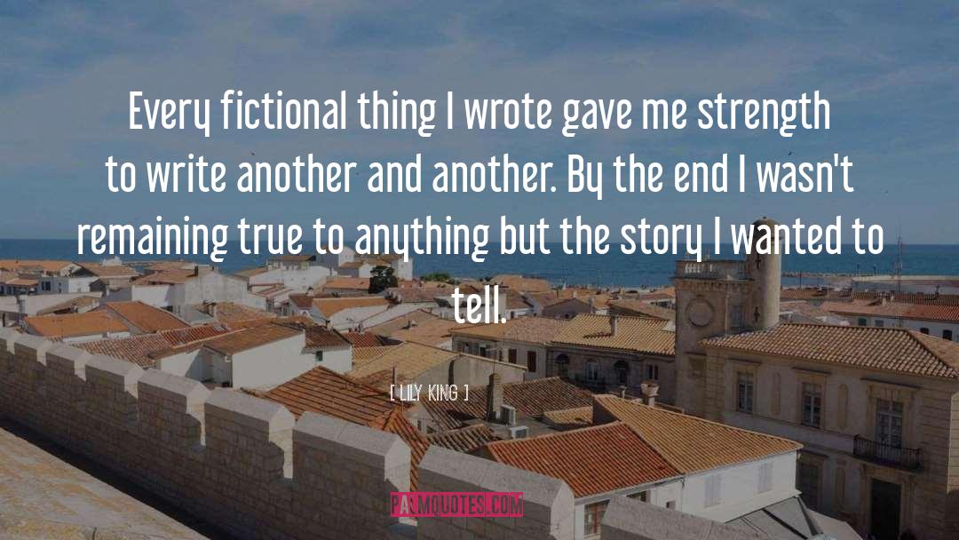 Lily King Quotes: Every fictional thing I wrote