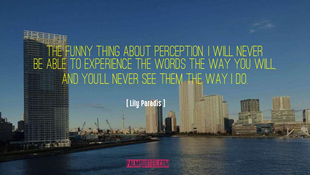 Lily Paradis Quotes: the funny thing about perception.
