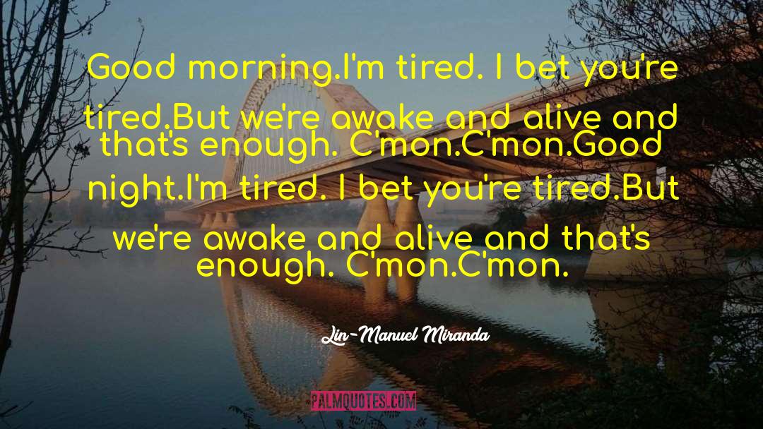Lin-Manuel Miranda Quotes: Good morning.<br />I'm tired. I