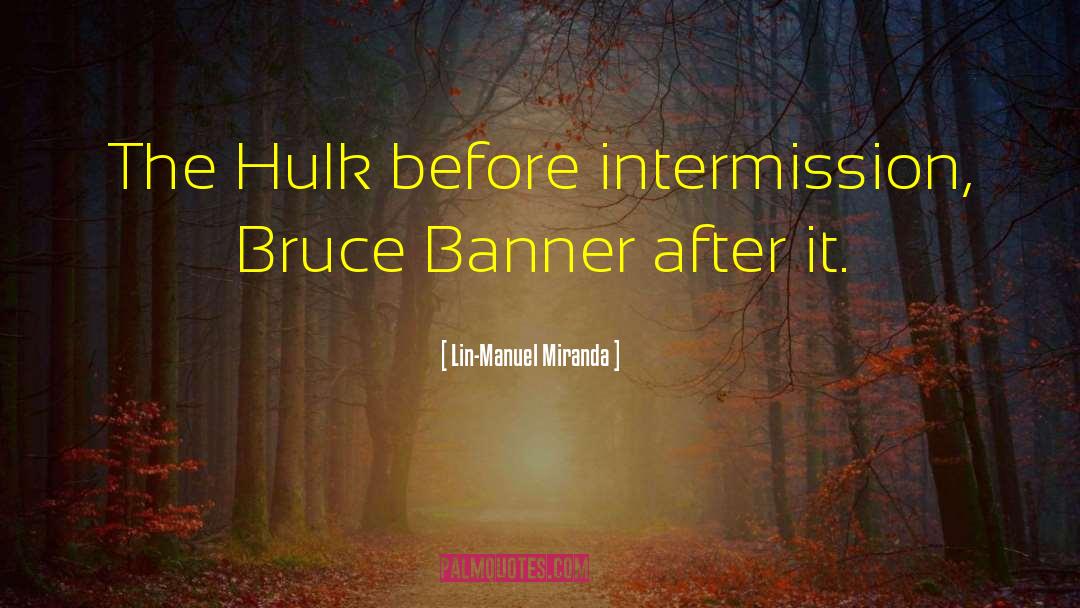 Lin-Manuel Miranda Quotes: The Hulk before intermission, Bruce