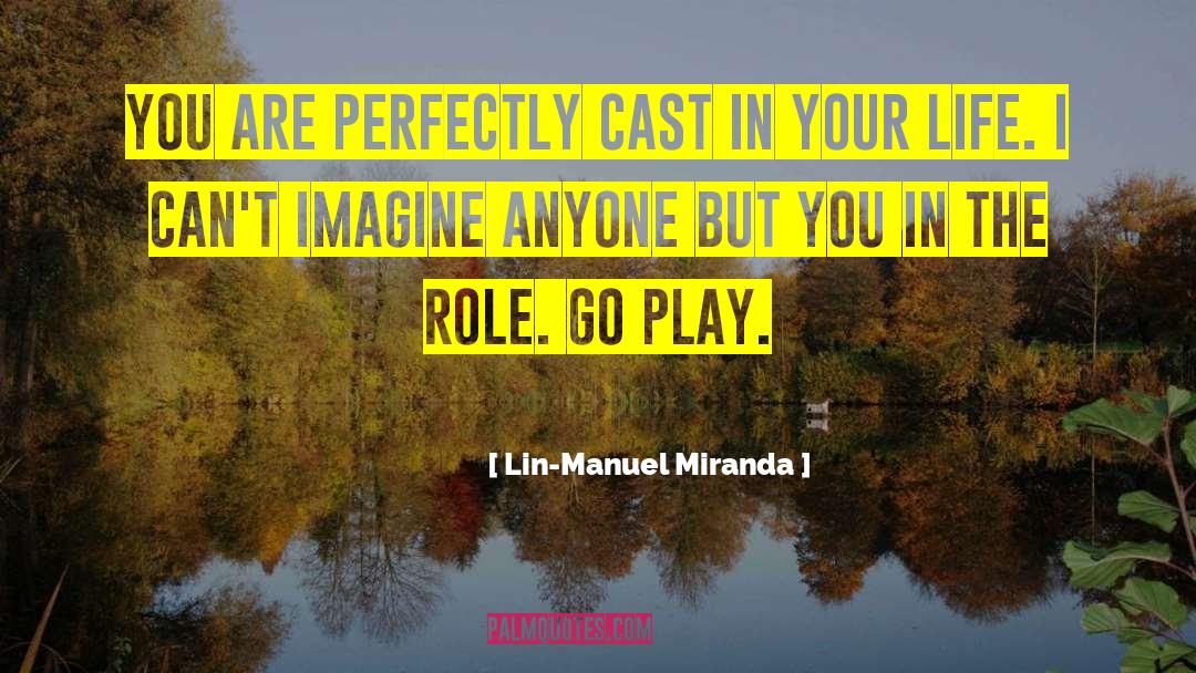 Lin-Manuel Miranda Quotes: You are perfectly cast in