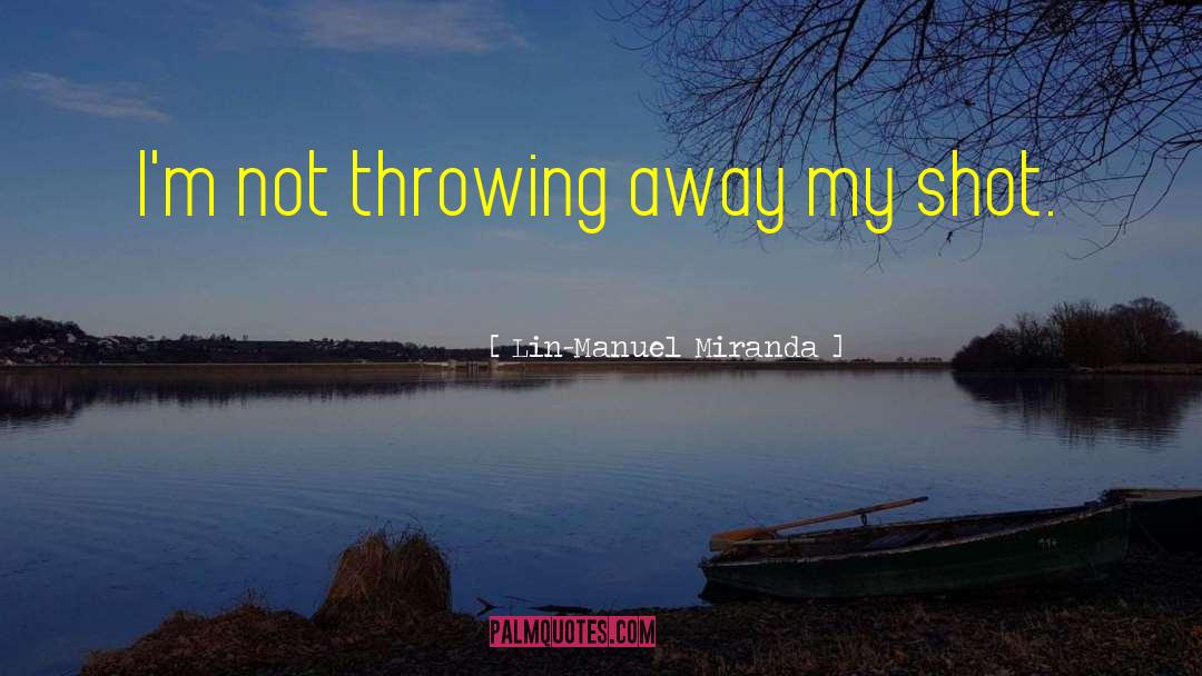 Lin-Manuel Miranda Quotes: I'm not throwing away my