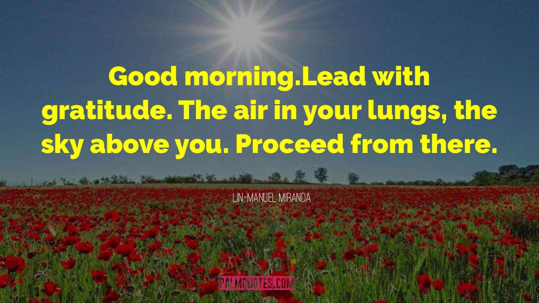 Lin-Manuel Miranda Quotes: Good morning.<br />Lead with gratitude.